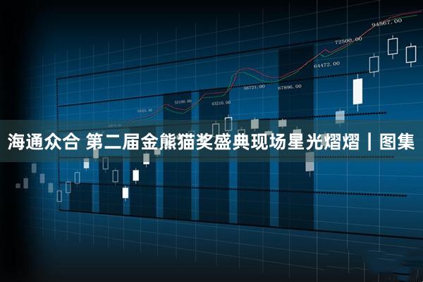海通众合 第二届金熊猫奖盛典现场星光熠熠｜图集