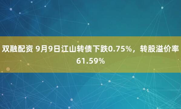 双融配资 9月9日江山转债下跌0.75%，转股溢价率61.59%