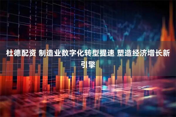杜德配资 制造业数字化转型提速 塑造经济增长新引擎