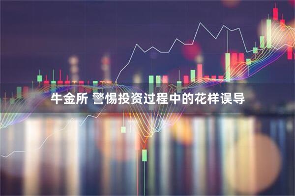 牛金所 警惕投资过程中的花样误导