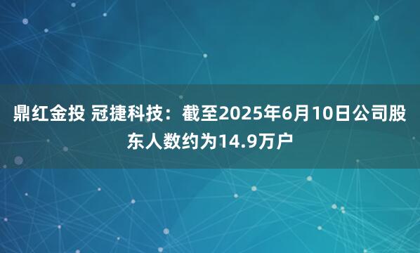 鼎红金投 冠捷科技：截至2025年6月10日公司股东人数约为14.9万户