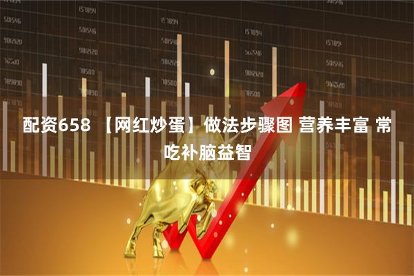 配资658 【网红炒蛋】做法步骤图 营养丰富 常吃补脑益智