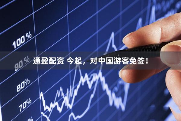 通盈配资 今起，对中国游客免签！