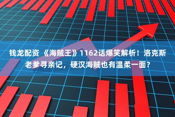 钱龙配资 《海贼王》1162话爆笑解析！洛克斯老爹寻亲记，硬汉海贼也有温柔一面？