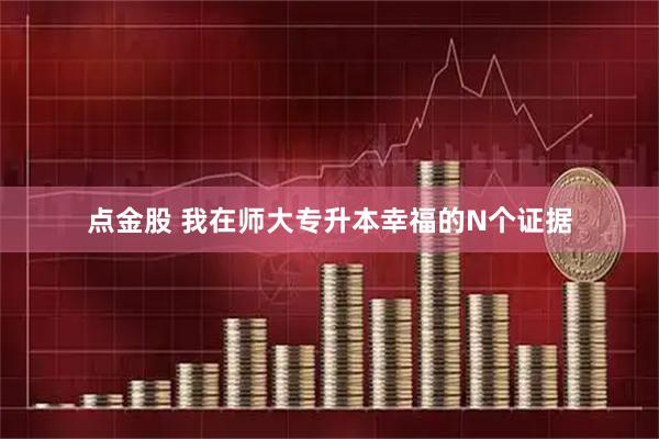 点金股 我在师大专升本幸福的N个证据