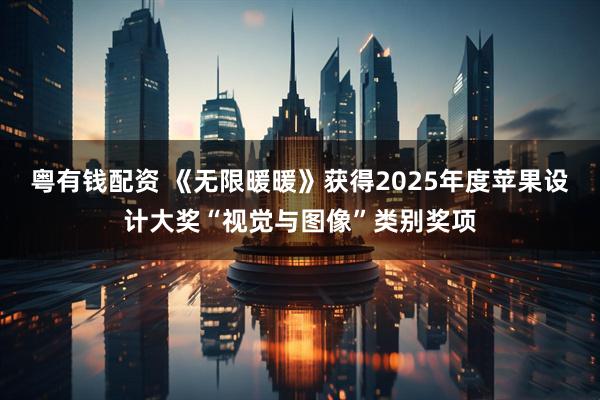 粤有钱配资 《无限暖暖》获得2025年度苹果设计大奖“视觉与图像”类别奖项