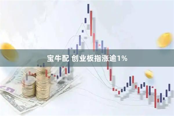 宝牛配 创业板指涨逾1%