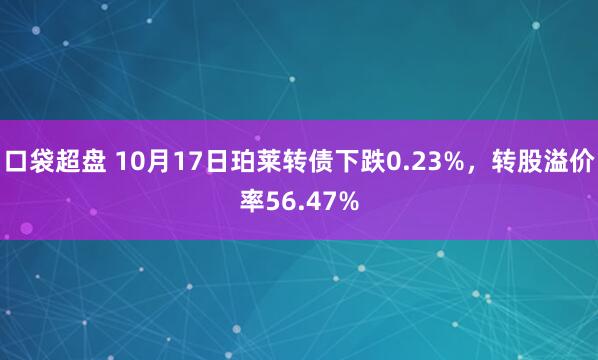 口袋超盘 10月17日珀莱转债下跌0.23%，转股溢价率56.47%