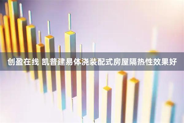 创盈在线 凯普建易体浇装配式房屋隔热性效果好