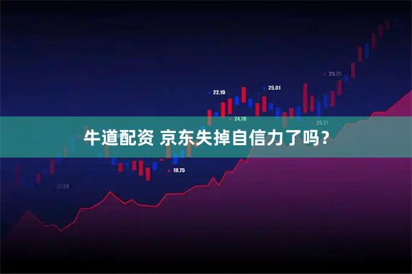 牛道配资 京东失掉自信力了吗？